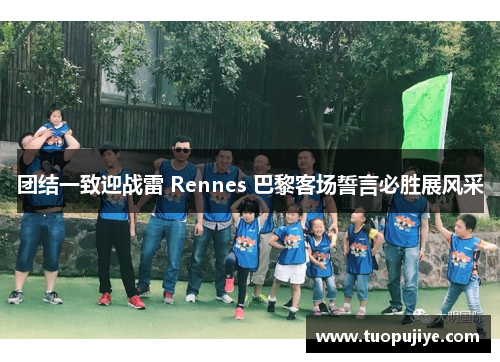 团结一致迎战雷 Rennes 巴黎客场誓言必胜展风采