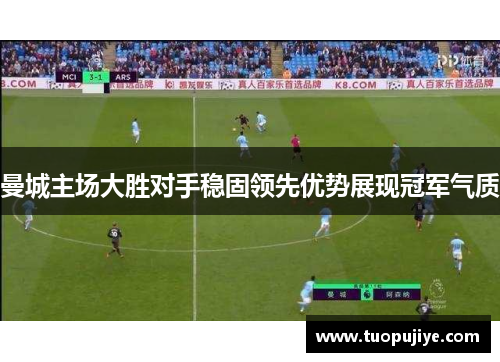 曼城主场大胜对手稳固领先优势展现冠军气质